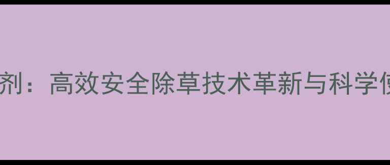 图片 牧神除草剂：高效安全除草技术革新与科学使用指南1