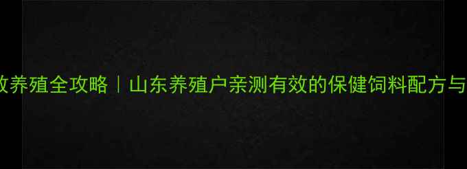 图片 特种鸡高效养殖全攻略｜山东养殖户亲测有效的保健饲料配方与营养方案2