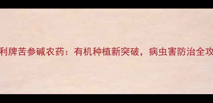 图片 犀利牌苦参碱农药：有机种植新突破，病虫害防治全攻略