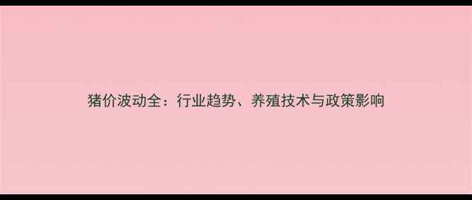 图片 猪价波动全：行业趋势、养殖技术与政策影响