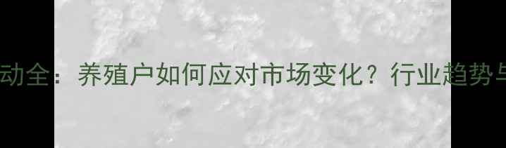 图片 猪肉价格波动全：养殖户如何应对市场变化？行业趋势与政策解读2