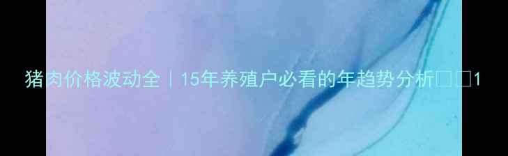 图片 猪肉价格波动全｜15年养殖户必看的年趋势分析🔥🐷1