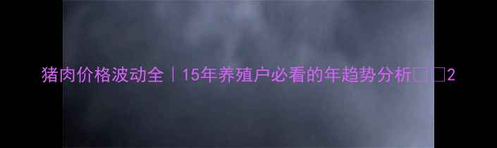 图片 猪肉价格波动全｜15年养殖户必看的年趋势分析🔥🐷2
