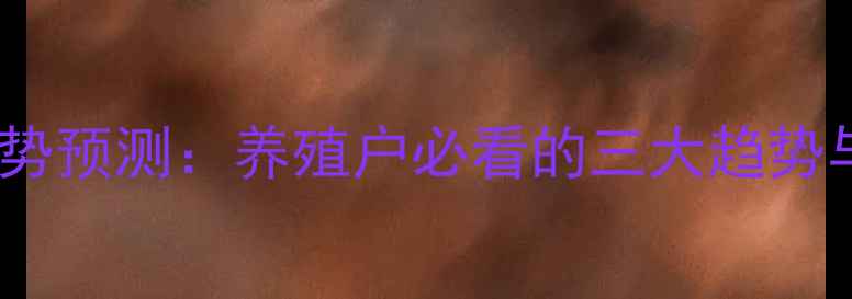 图片 猪肉价格走势预测：养殖户必看的三大趋势与应对策略1