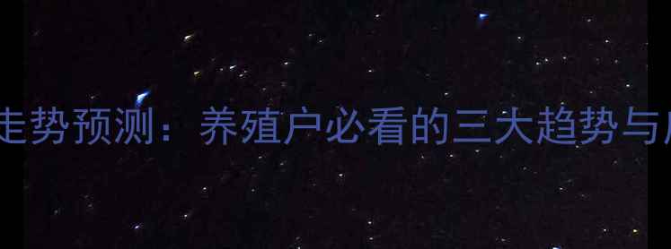 图片 猪肉价格走势预测：养殖户必看的三大趋势与应对策略2