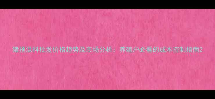 图片 猪预混料批发价格趋势及市场分析：养殖户必看的成本控制指南2