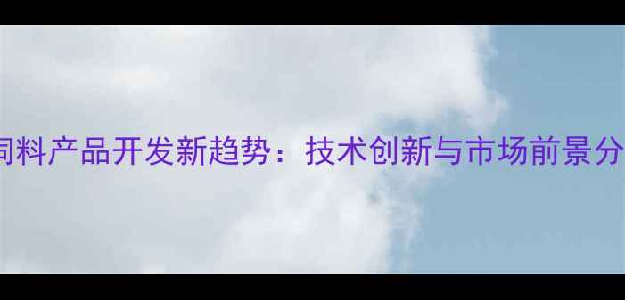 图片 猪饲料产品开发新趋势：技术创新与市场前景分析2