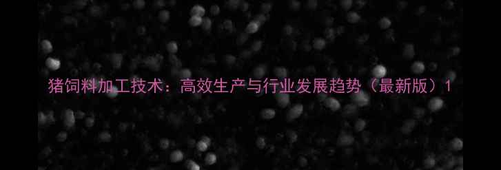 图片 猪饲料加工技术：高效生产与行业发展趋势（最新版）1