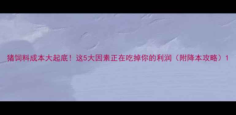图片 猪饲料成本大起底！这5大因素正在吃掉你的利润（附降本攻略）1