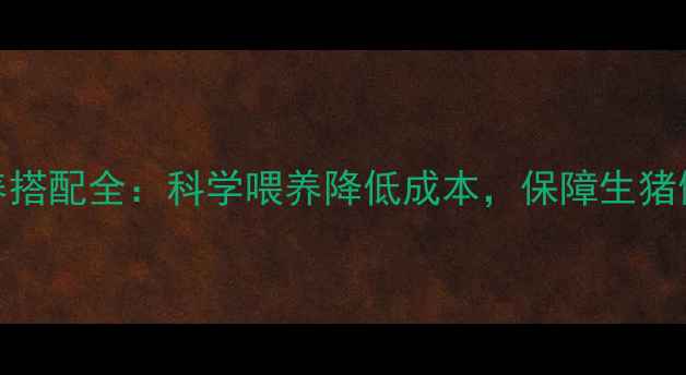 图片 猪饲料配方与营养搭配全：科学喂养降低成本，保障生猪健康高效养殖指南