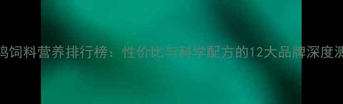 图片 猪鸡饲料营养排行榜：性价比与科学配方的12大品牌深度测评