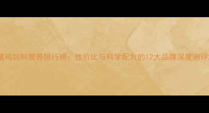 图片 猪鸡饲料营养排行榜：性价比与科学配方的12大品牌深度测评2
