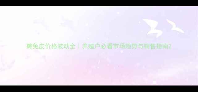 图片 獭兔皮价格波动全｜养殖户必看市场趋势与销售指南2