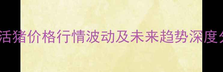 图片 玉溪生猪市场动态：活猪价格行情波动及未来趋势深度分析（9月最新数据）