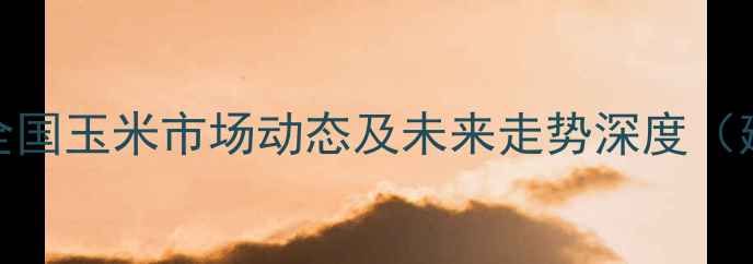 图片 玉米价格1月7日最新行情：全国玉米市场动态及未来走势深度（建议点击指数：★★★★★）