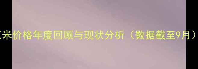 图片 玉米价格年度回顾与现状分析（数据截至9月）1