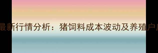 图片 玉米价格最新行情分析：猪饲料成本波动及养殖户应对策略1