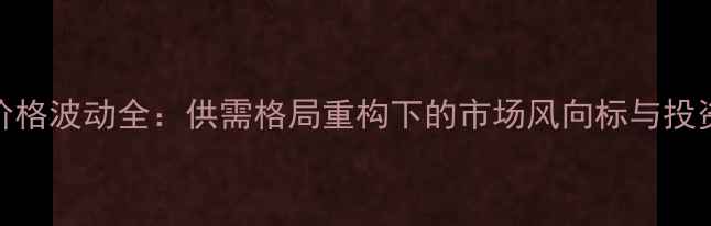 图片 玉米价格波动全：供需格局重构下的市场风向标与投资策略