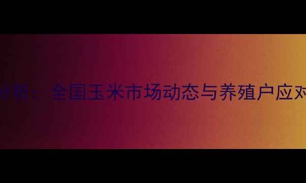 图片 玉米价格走势分析：全国玉米市场动态与养殖户应对策略深度解读