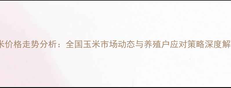 图片 玉米价格走势分析：全国玉米市场动态与养殖户应对策略深度解读1