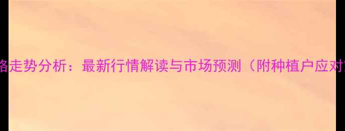 图片 玉米价格走势分析：最新行情解读与市场预测（附种植户应对策略）1