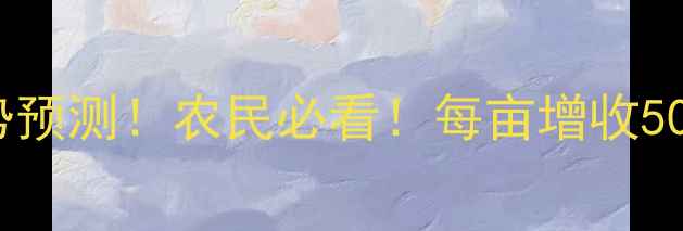 图片 玉米价格走势预测！农民必看！每亩增收500元攻略🌾💰