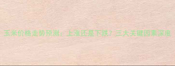 图片 玉米价格走势预测：上涨还是下跌？三大关键因素深度