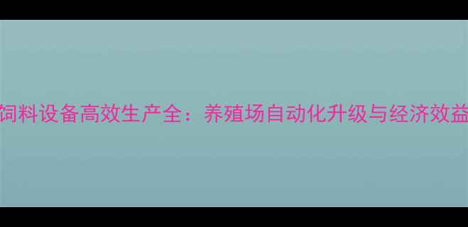 图片 玉米压片饲料设备高效生产全：养殖场自动化升级与经济效益提升指南