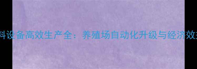 图片 玉米压片饲料设备高效生产全：养殖场自动化升级与经济效益提升指南2