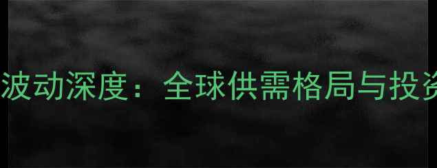 图片 玉米国际价格波动深度：全球供需格局与投资策略全指南1