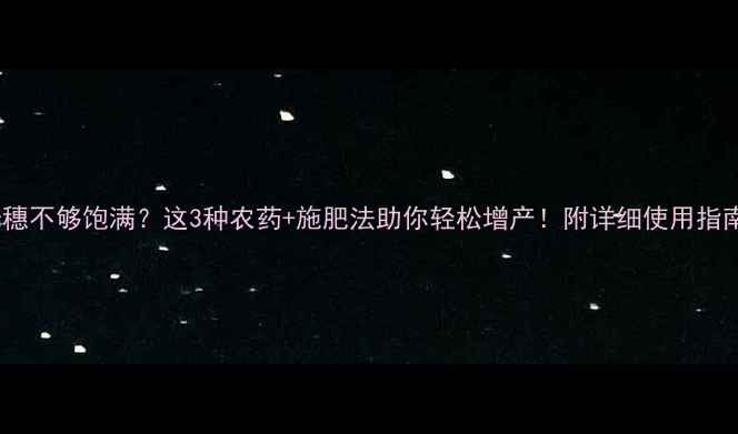 图片 玉米穗不够饱满？这3种农药+施肥法助你轻松增产！附详细使用指南🌾2