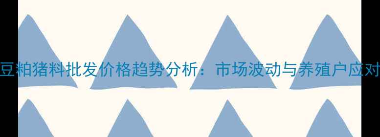 图片 玉米豆粕猪料批发价格趋势分析：市场波动与养殖户应对策略