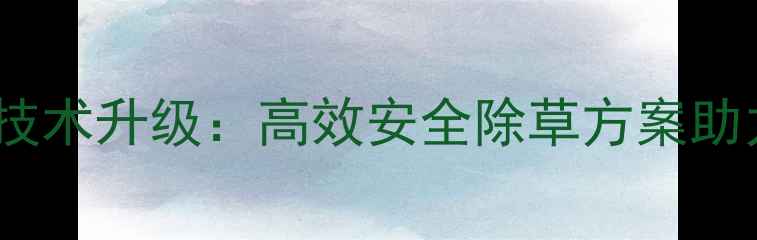 图片 玉米除草剂生产技术升级：高效安全除草方案助力玉米丰产增收2