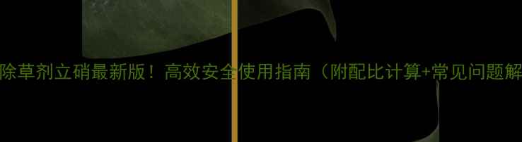 图片 玉米除草剂立硝最新版！高效安全使用指南（附配比计算+常见问题解答）