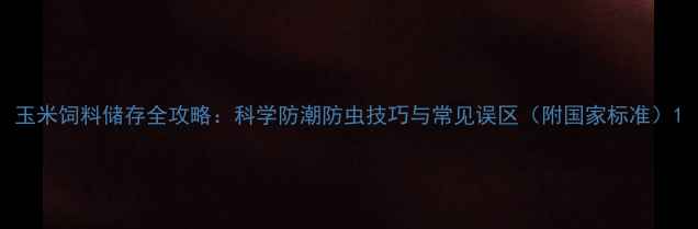 图片 玉米饲料储存全攻略：科学防潮防虫技巧与常见误区（附国家标准）1