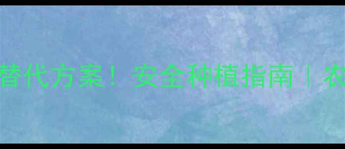 图片 玉草必杀农药替代方案！安全种植指南｜农资避坑干货🌱