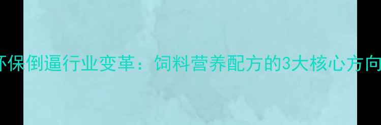 图片 环保倒逼行业变革：饲料营养配方的3大核心方向2