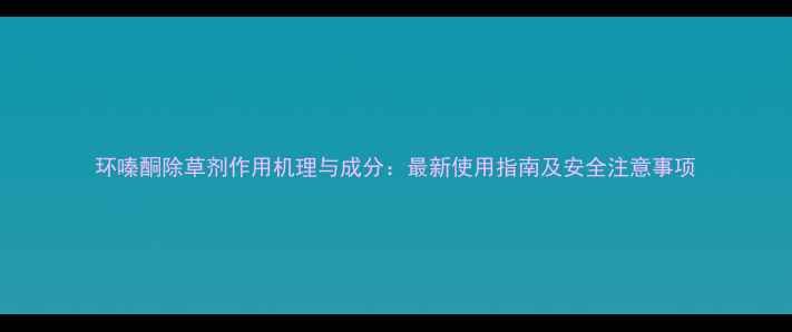 图片 环嗪酮除草剂作用机理与成分：最新使用指南及安全注意事项
