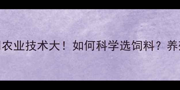 图片 环山饲料公司农业技术大！如何科学选饲料？养殖户必看攻略