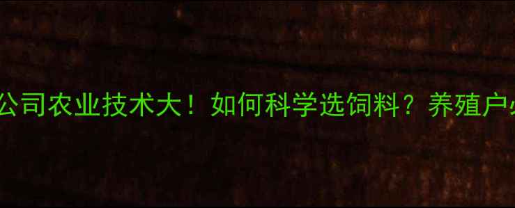 图片 环山饲料公司农业技术大！如何科学选饲料？养殖户必看攻略1