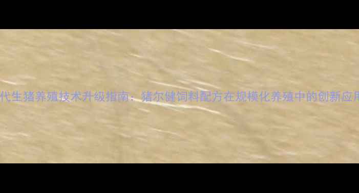 图片 现代生猪养殖技术升级指南：猪尔健饲料配方在规模化养殖中的创新应用2
