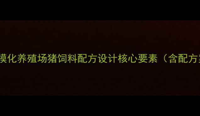 图片 现代规模化养殖场猪饲料配方设计核心要素（含配方案例）2