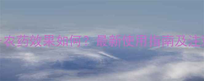 图片 珍母一号农药效果如何？最新使用指南及注意事项全