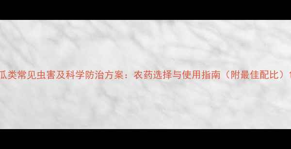 图片 瓜类常见虫害及科学防治方案：农药选择与使用指南（附最佳配比）1
