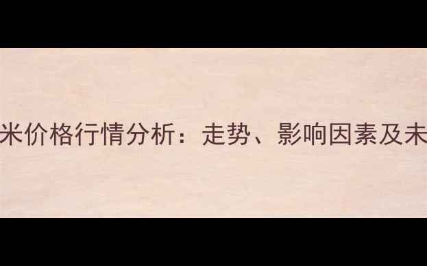 图片 甘南玉米价格行情分析：走势、影响因素及未来预测