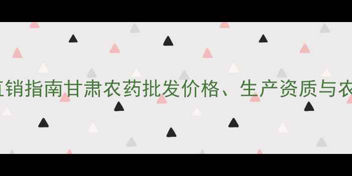 图片 甘肃优质农药厂家直销指南甘肃农药批发价格、生产资质与农业技术解决方案全2