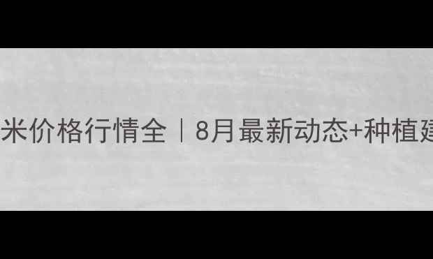 图片 甘肃玉米价格行情全｜8月最新动态+种植建议🌾2