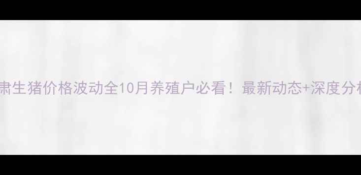 图片 甘肃生猪价格波动全10月养殖户必看！最新动态+深度分析2