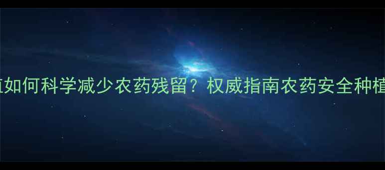 图片 甘蓝种植如何科学减少农药残留？权威指南农药安全种植全流程1