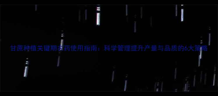 图片 甘蔗种植关键期农药使用指南：科学管理提升产量与品质的6大策略